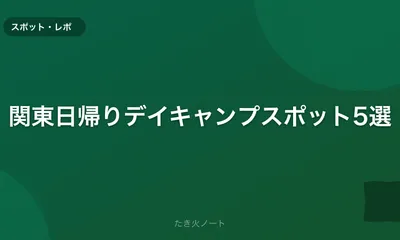 関東日帰りでも楽しめるデイキャンプスポット5選