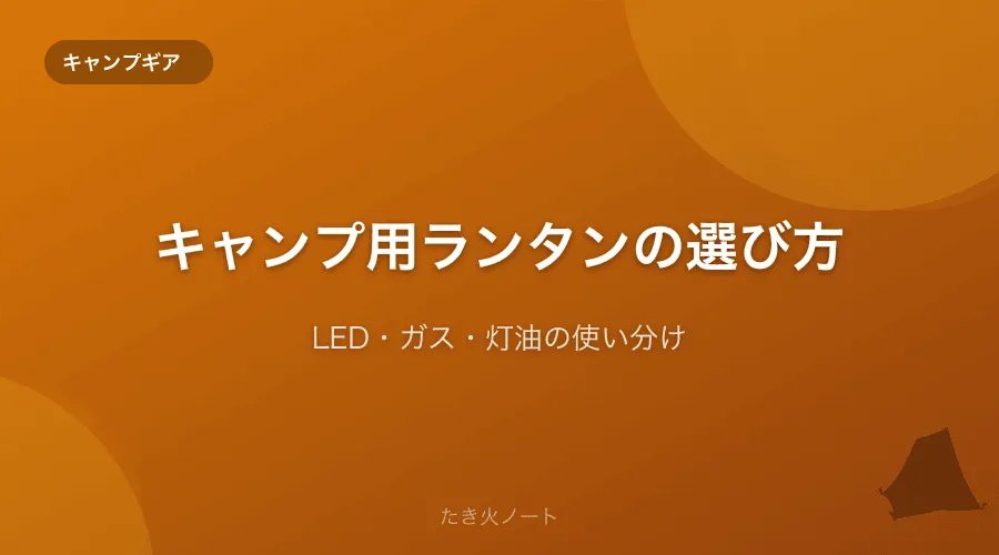 キャンプ用ランタンの選び方【LEDと灯油・ガスランタンの違いと使い分け】