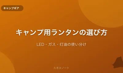 キャンプ用ランタンの選び方【LEDと灯油・ガスランタンの違いと使い分け】