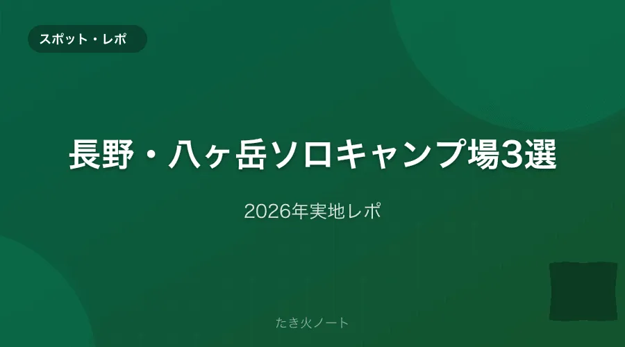 長野・八ヶ岳エリアのソロキャンプ場3選【2026年実地レポ】
