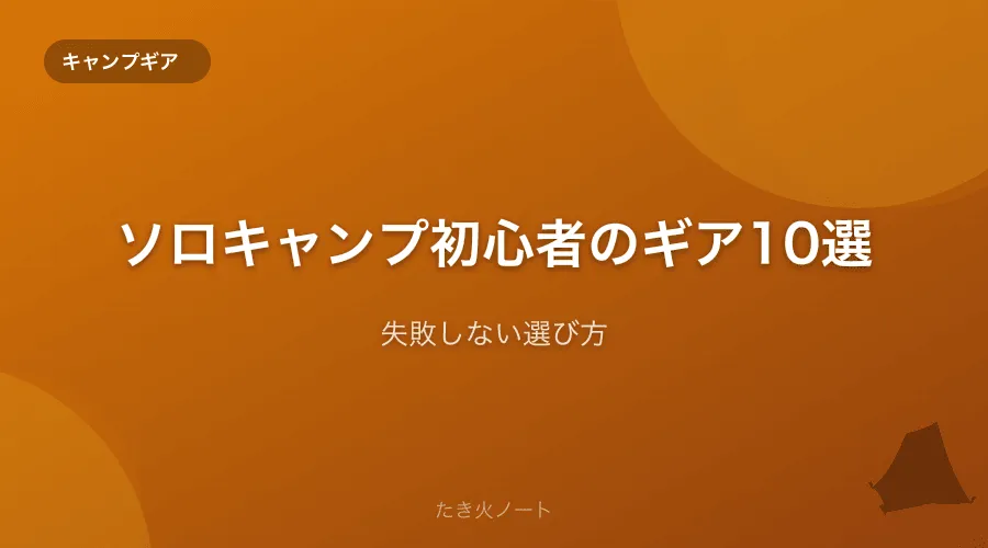 ソロキャンプ初心者が最初に揃えるべきギア10選【失敗しない選び方】