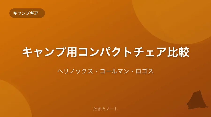 キャンプ用コンパクトチェア徹底比較【ヘリノックス・コールマン・ロゴス】
